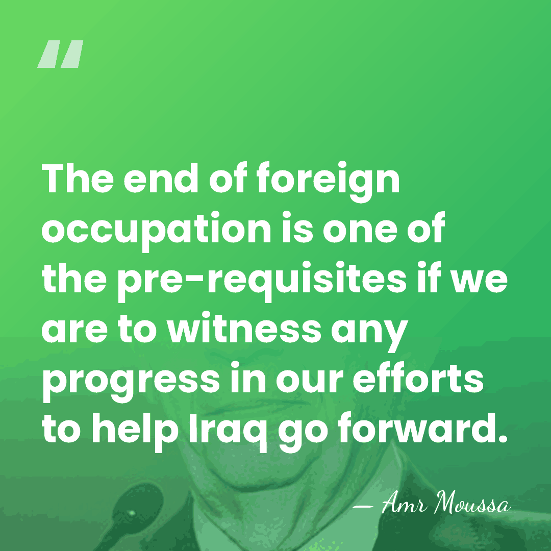 The end of foreign occupation is one of the pre-requisites if we&hellip; - Amr Moussa