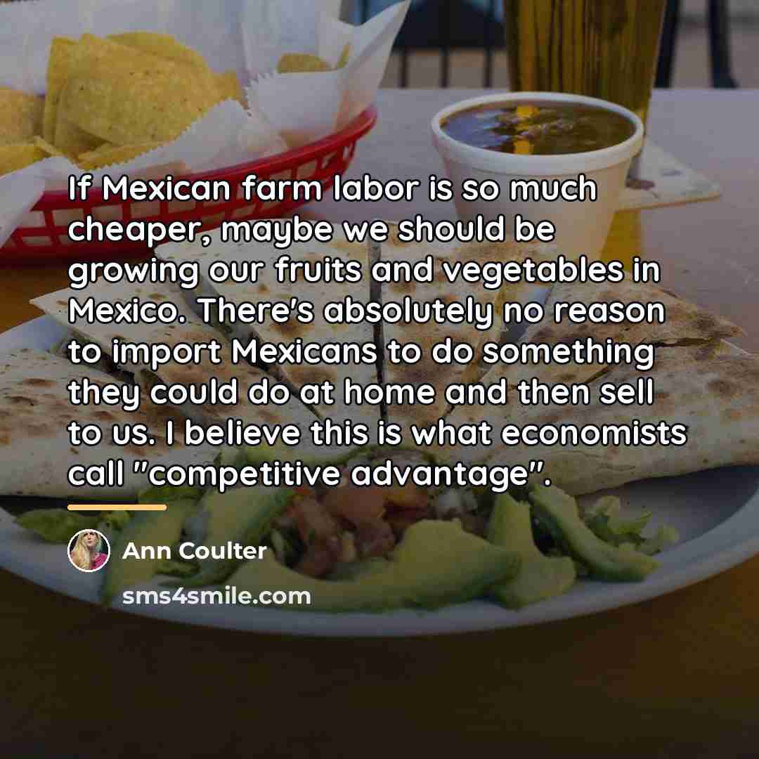 “If Mexican farm labor is so much cheaper, maybe we…” quote by Ann Coulter