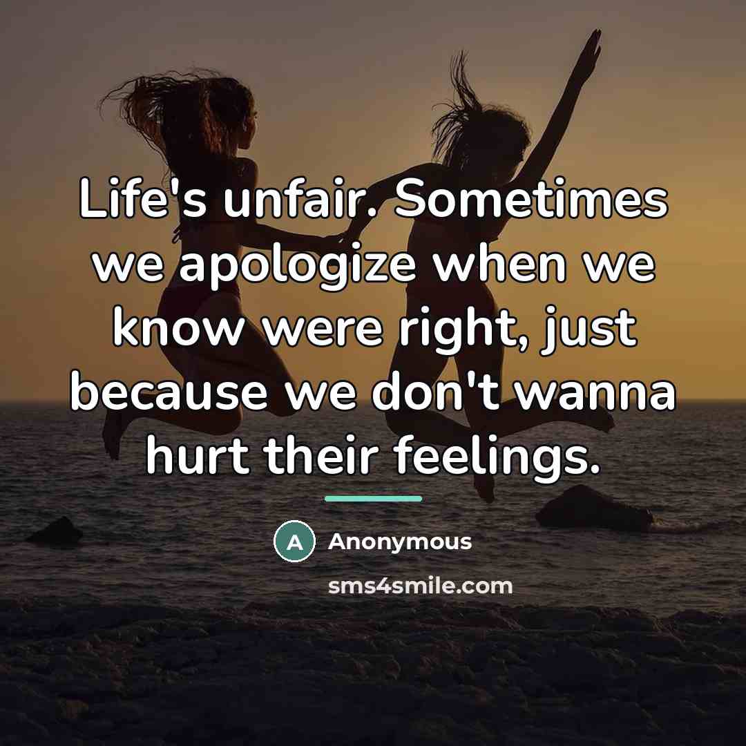 “Life's unfair. Sometimes we apologize when we know were right,…” quote by Anonymous