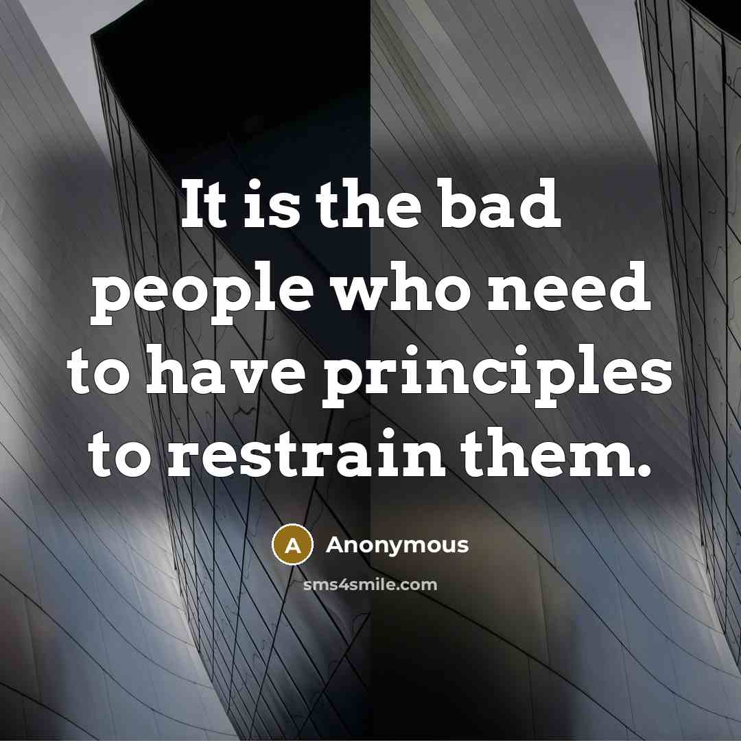 “It is the bad people who need to have principles…” quote by Anonymous