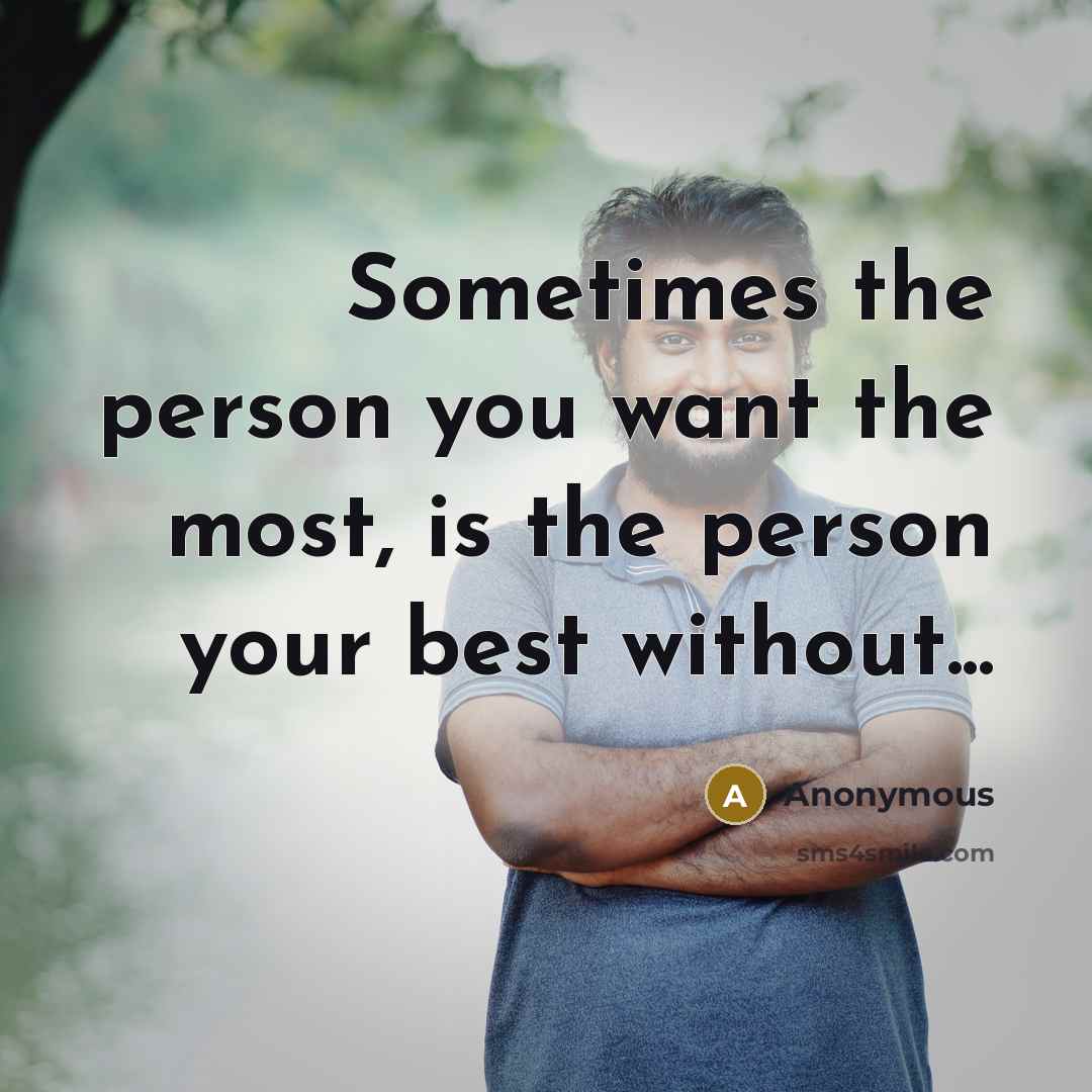 “Sometimes the person you want the most, is the person your best without...” quote by Anonymous