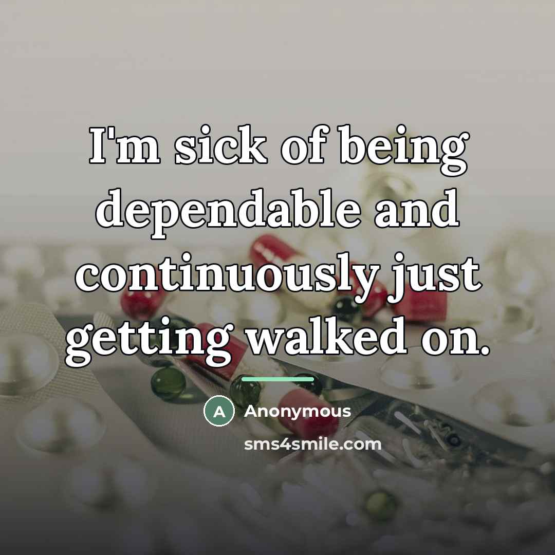 “I'm sick of being dependable and continuously just getting walked…” quote by Anonymous