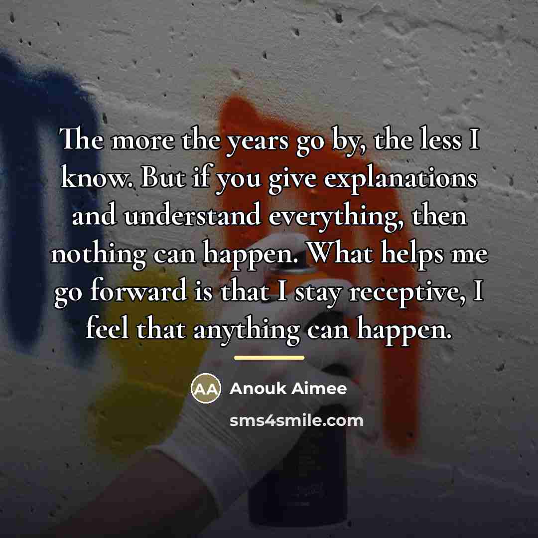 “The more the years go by, the less I know.…” quote by Anouk Aimee