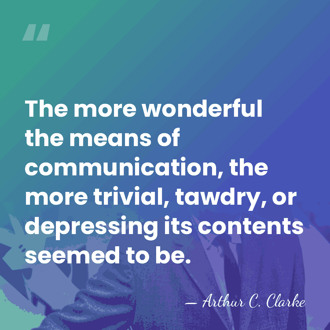 The more wonderful the means of communication, the more trivial, tawdry, or&hellip; - Arthur C. Clarke
