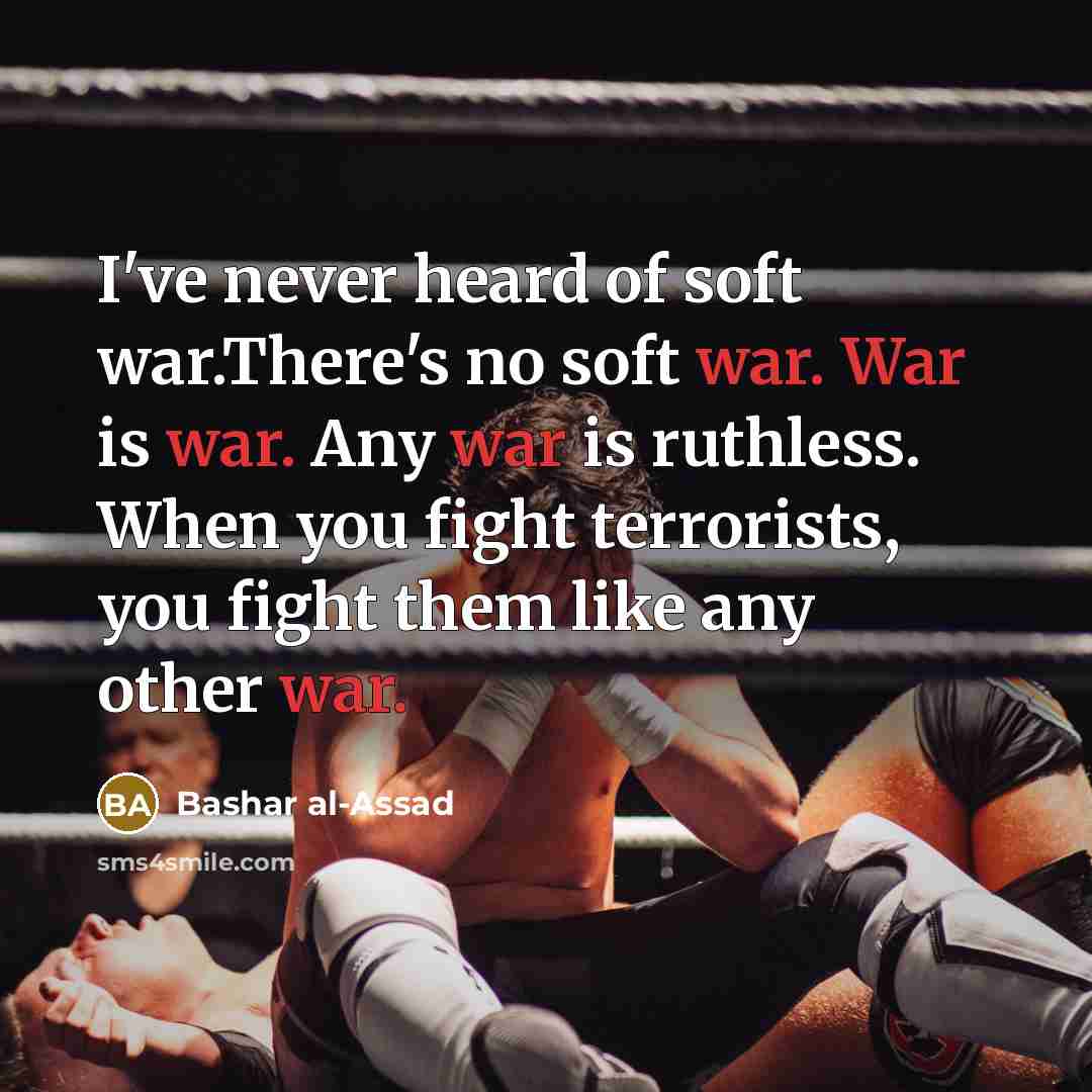 “I've never heard of soft war.There's no soft war. War…” quote by Bashar al-Assad
