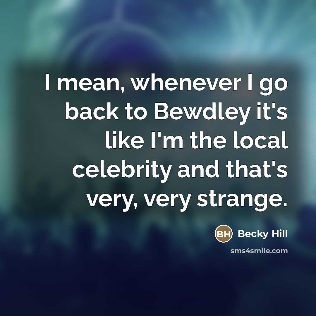 “I mean, whenever I go back to Bewdley it's like…” quote by Becky Hill