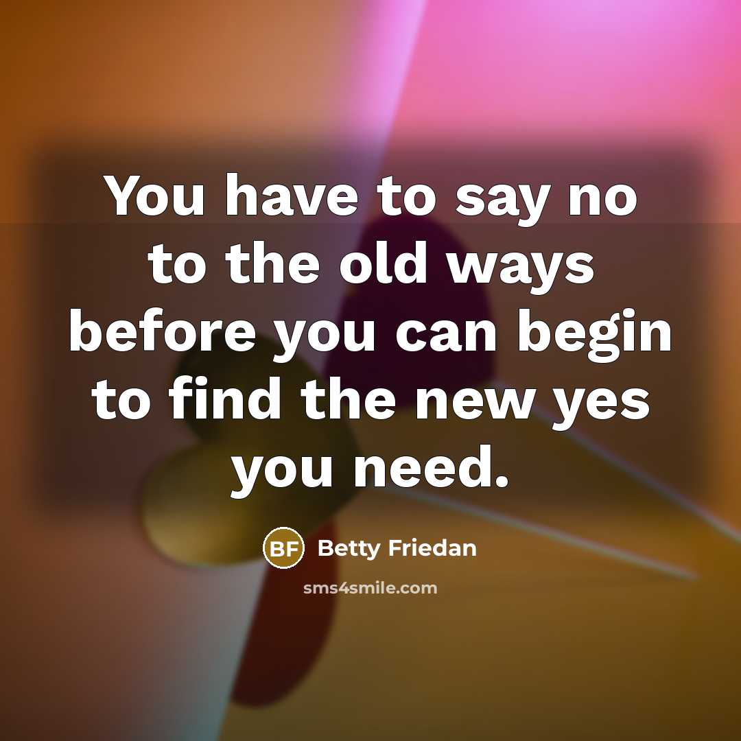 “You have to say no to the old ways before…” quote by Betty Friedan