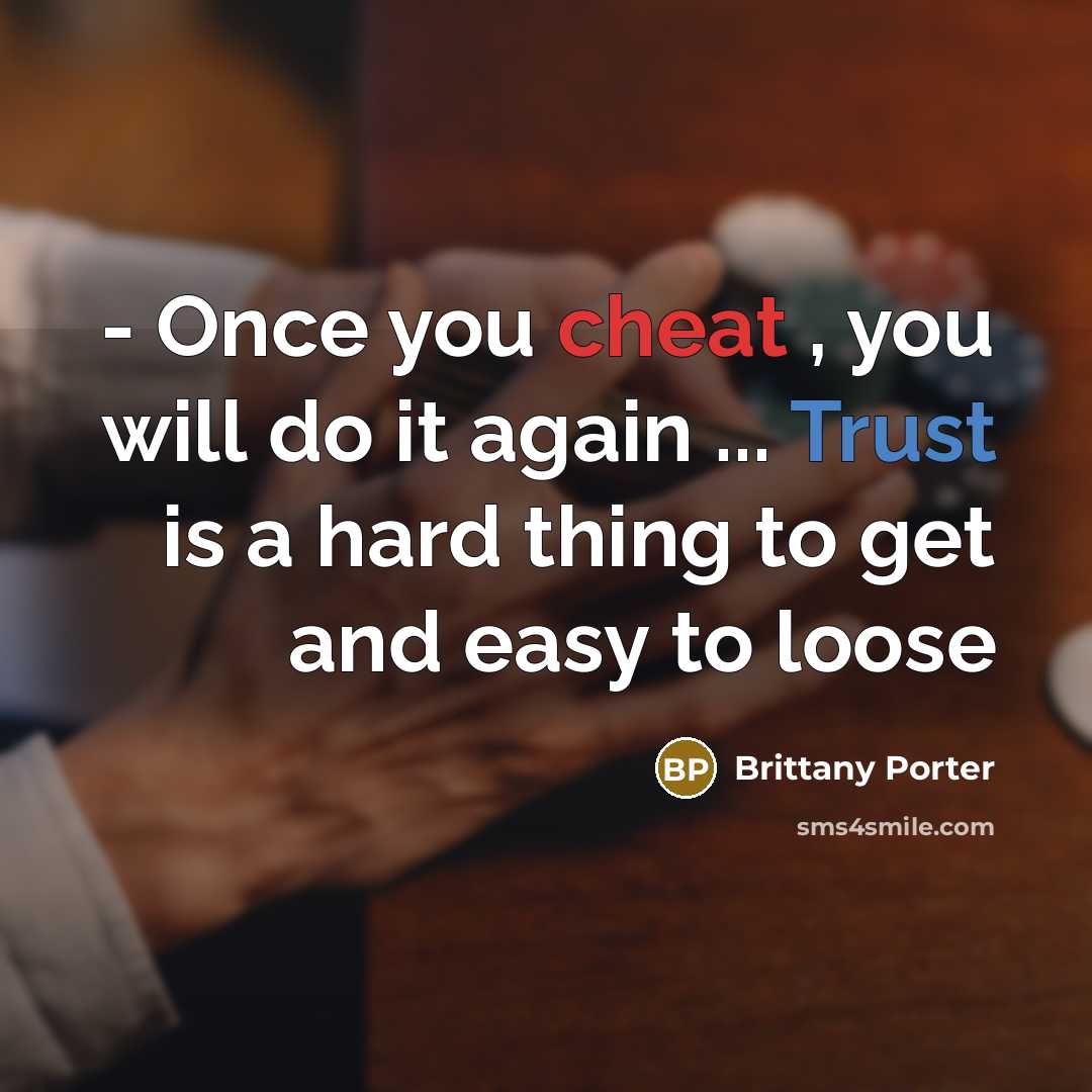 “- Once you cheat , you will do it again ... Trust is a hard thing to get and easy to loose” quote by Brittany Porter