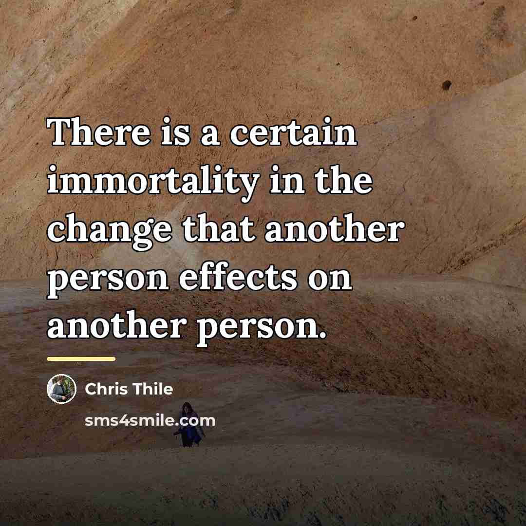 “There is a certain immortality in the change that another…” quote by Chris Thile