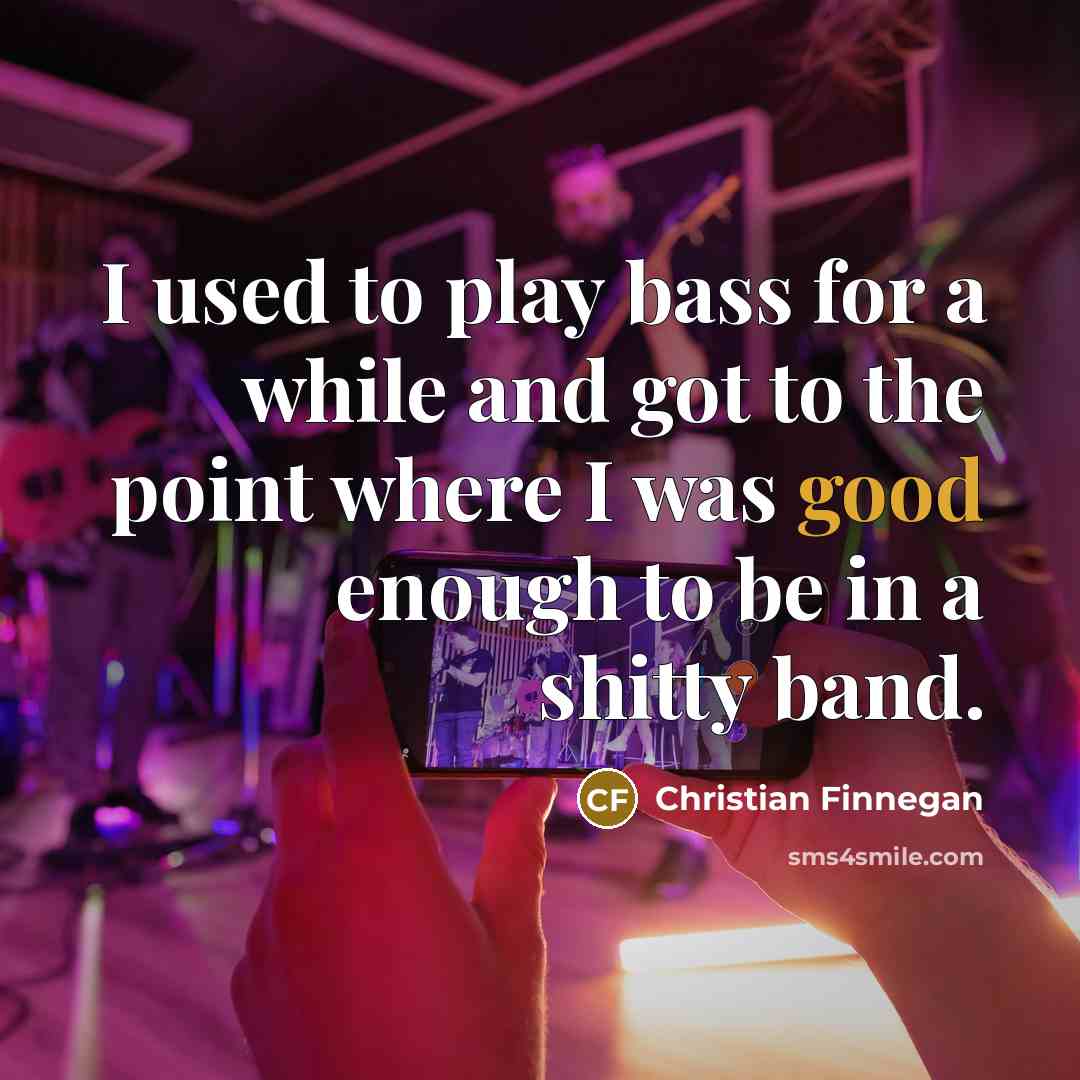 “I used to play bass for a while and got…” quote by Christian Finnegan
