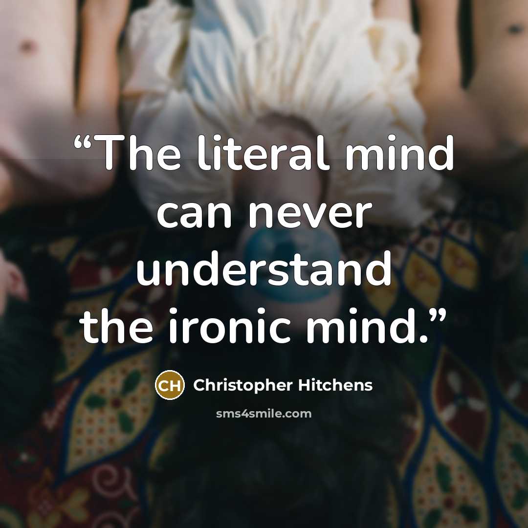 “The literal mind can never understand the ironic mind.” quote by Christopher Hitchens