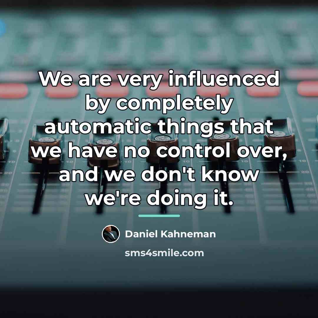 “We are very influenced by completely automatic things that we…” quote by Daniel Kahneman