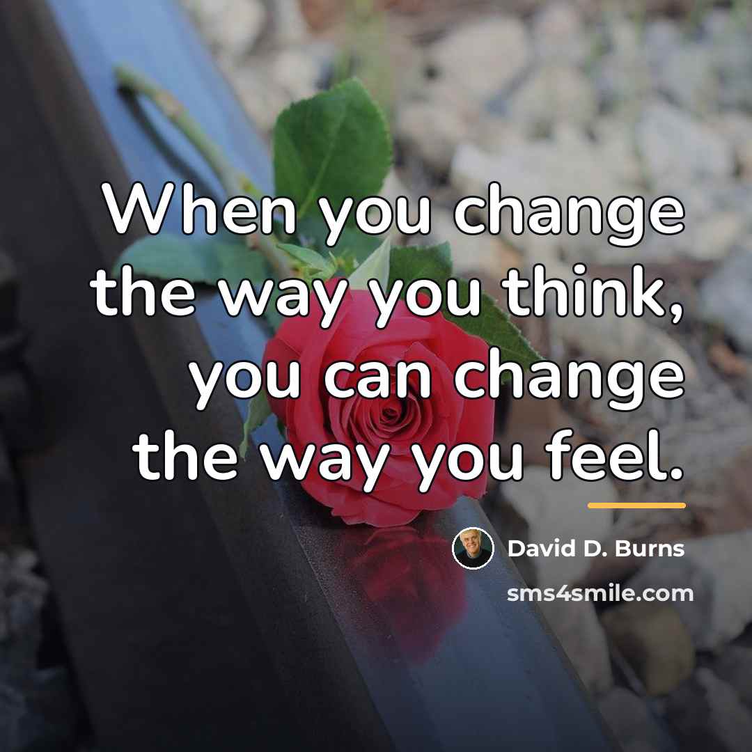 “When you change the way you think, you can change…” quote by David D. Burns