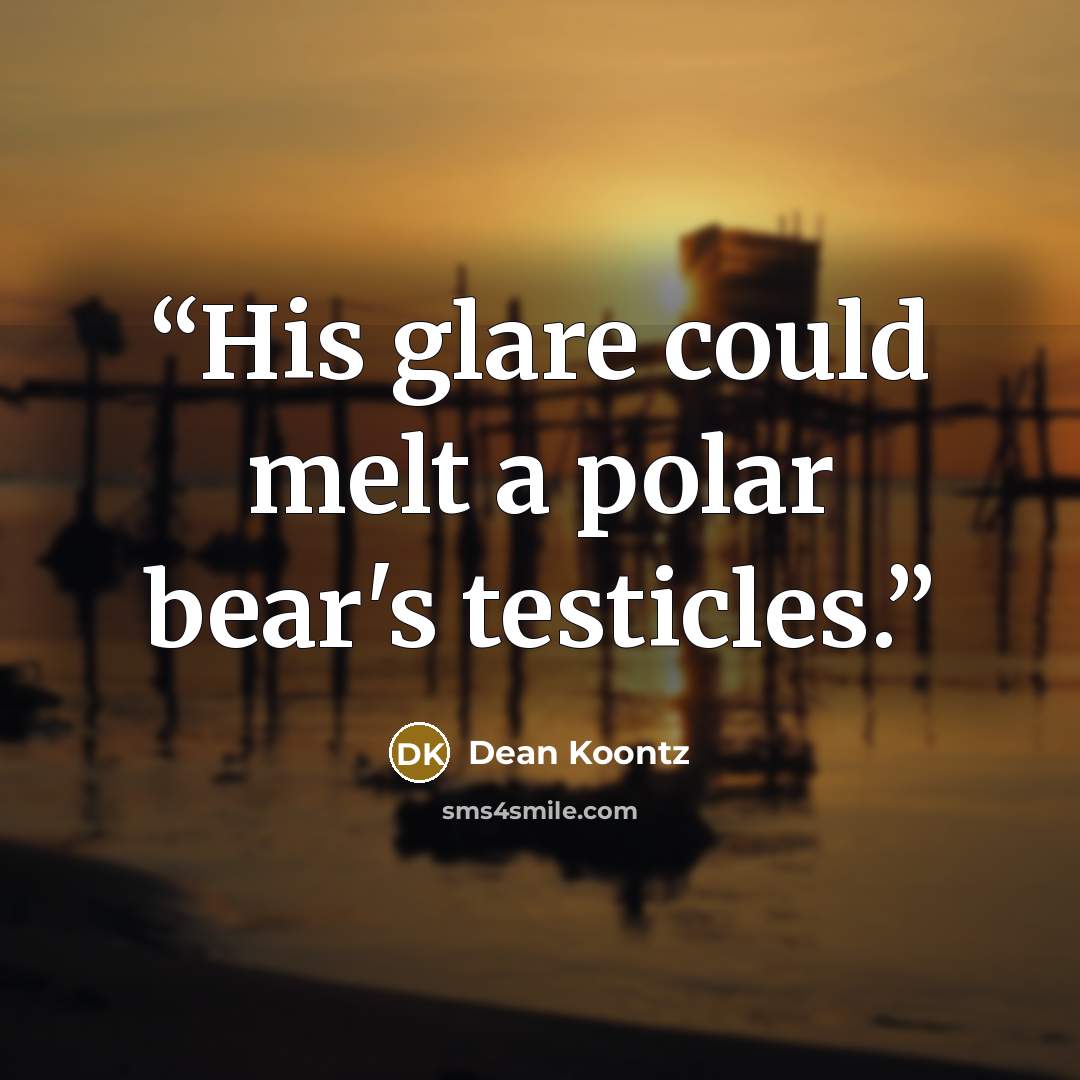 “His glare could melt a polar bear's testicles.” quote by Dean Koontz