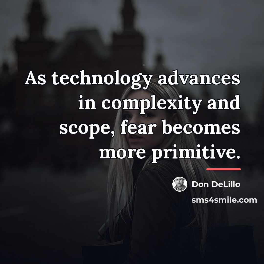 “As technology advances in complexity and scope, fear becomes more…” quote by Don DeLillo