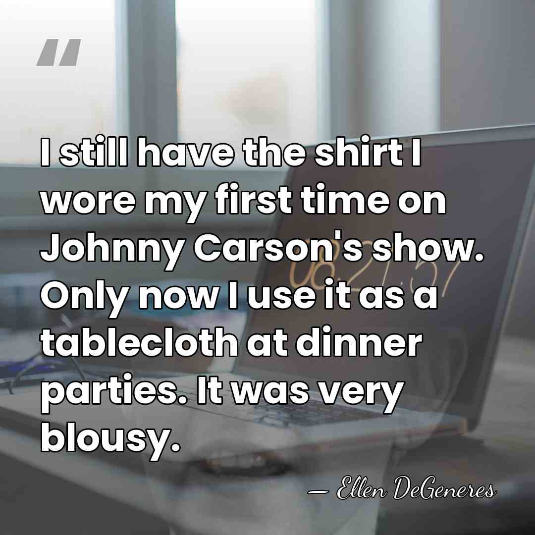 I still have the shirt I wore my first time on Johnny&hellip; - Ellen DeGeneres