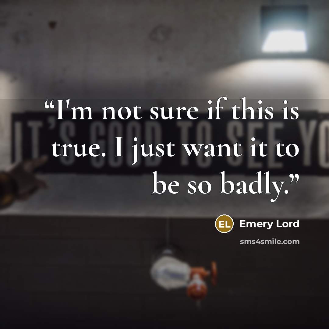 “I'm not sure if this is true. I just want it to be so badly.” quote by Emery Lord