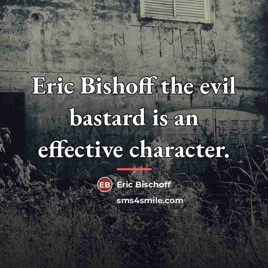 “Eric Bishoff the evil bastard is an effective character.…” quote by Eric Bischoff