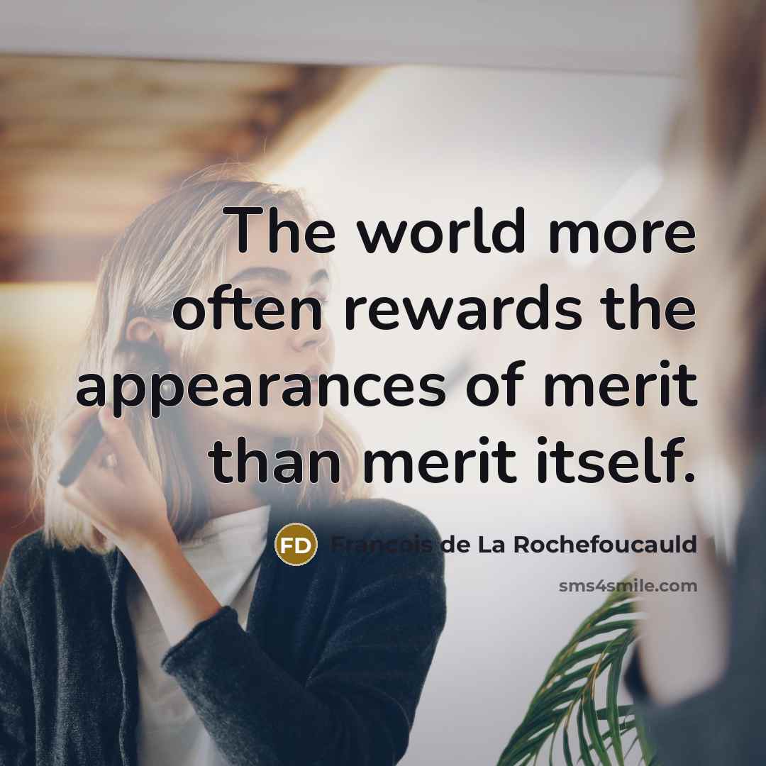 “The world more often rewards the appearances of merit than…” quote by Francois de La Rochefoucauld