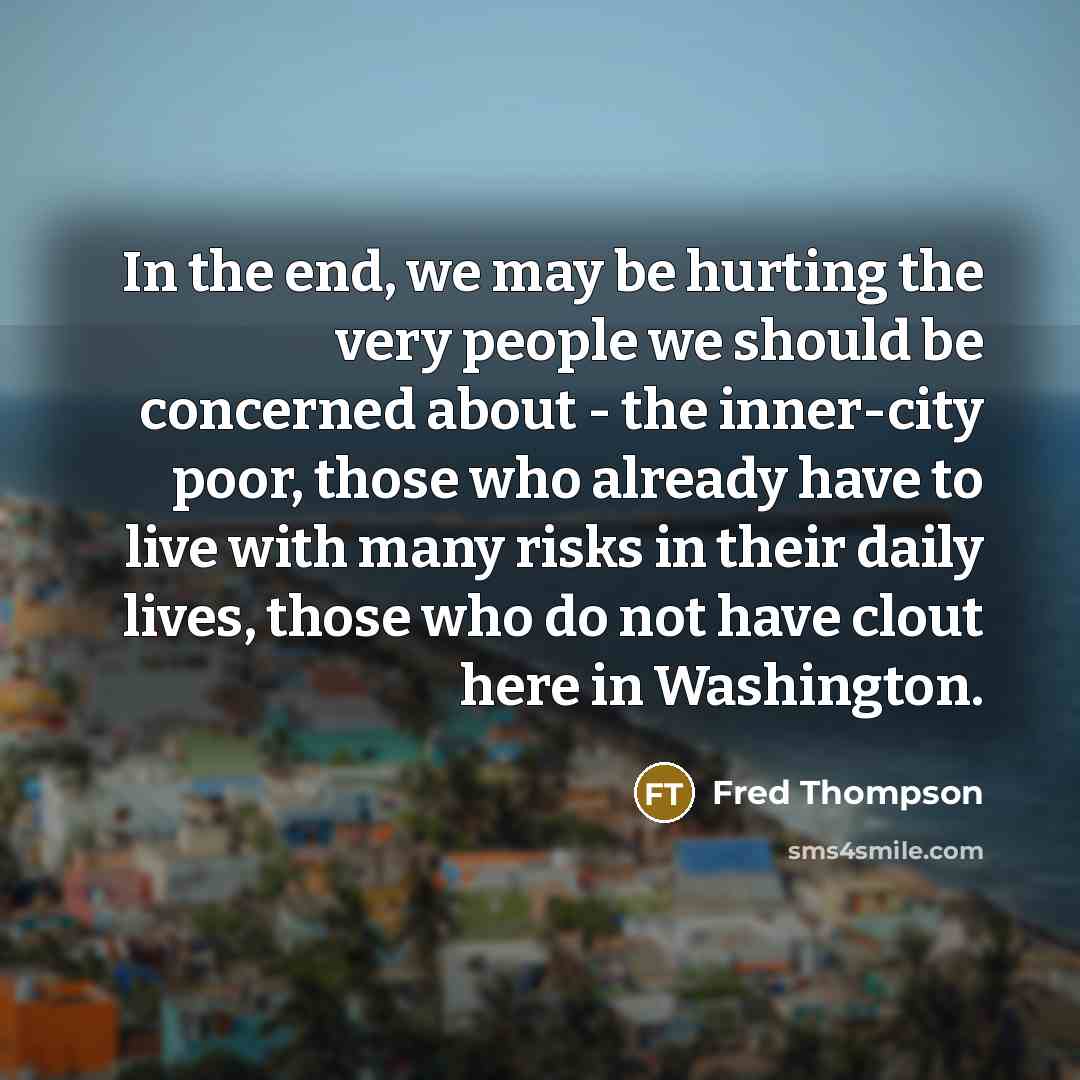 “In the end, we may be hurting the very people…” quote by Fred Thompson