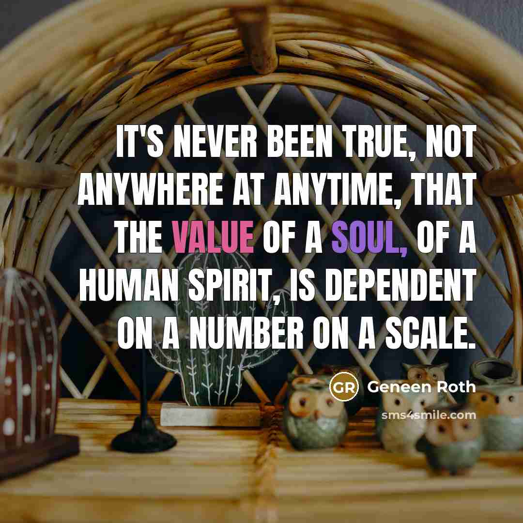 “It's never been true, not anywhere at anytime, that the…” quote by Geneen Roth