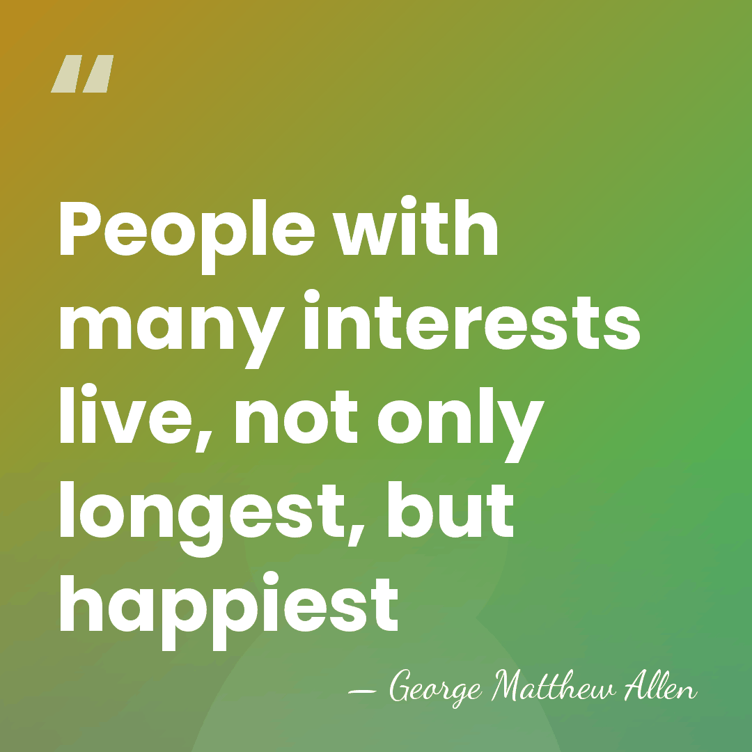 People with many interests live, not only longest, but happiest - George Matthew Allen