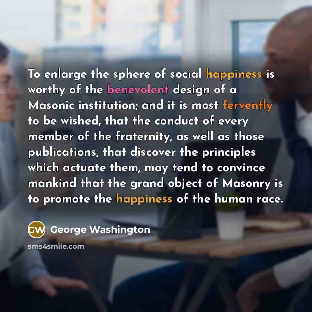 “To enlarge the sphere of social happiness is worthy of…” quote by George Washington