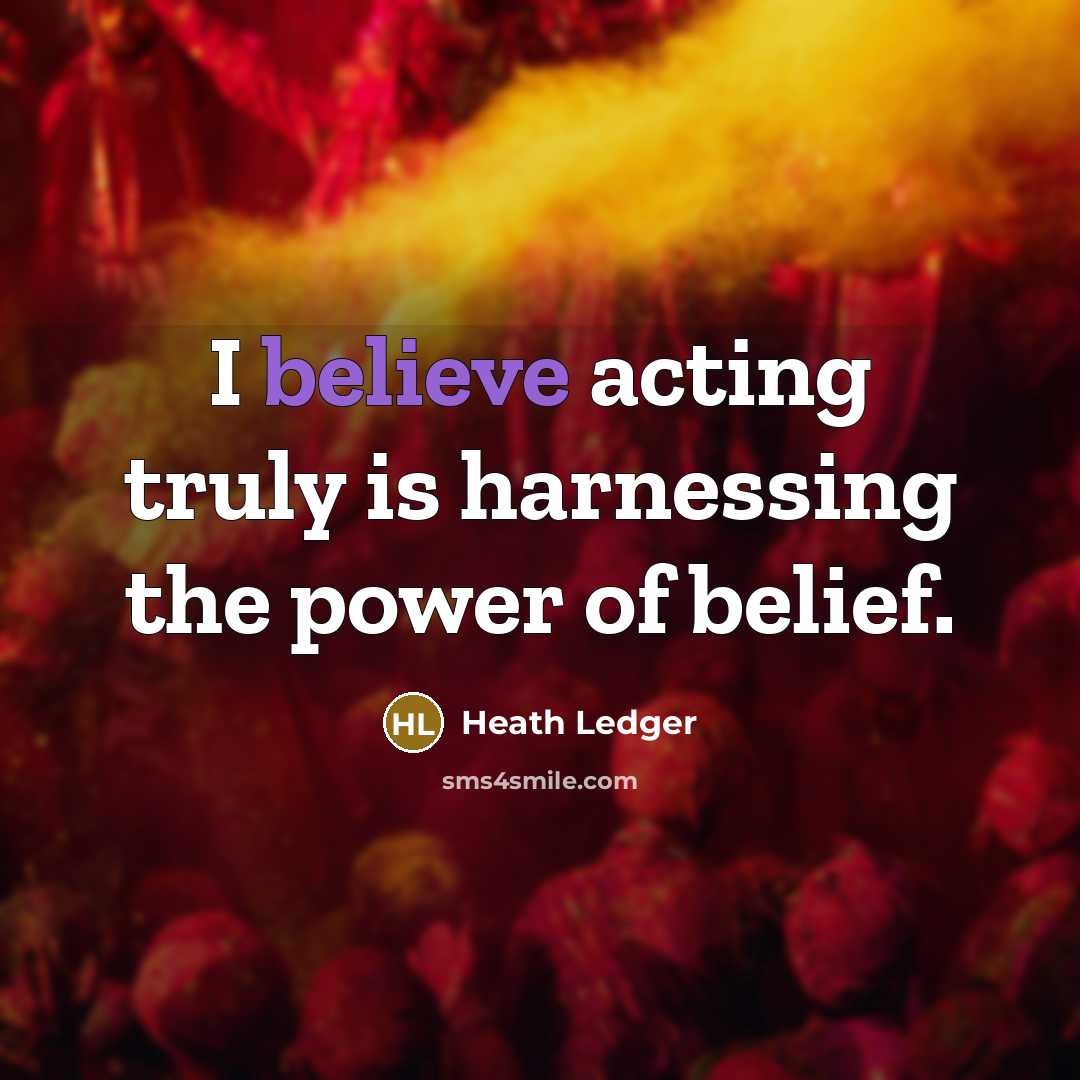 “I believe acting truly is harnessing the power of belief.…” quote by Heath Ledger
