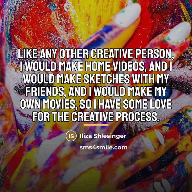 “Like any other creative person, I would make home videos,…” quote by Iliza Shlesinger