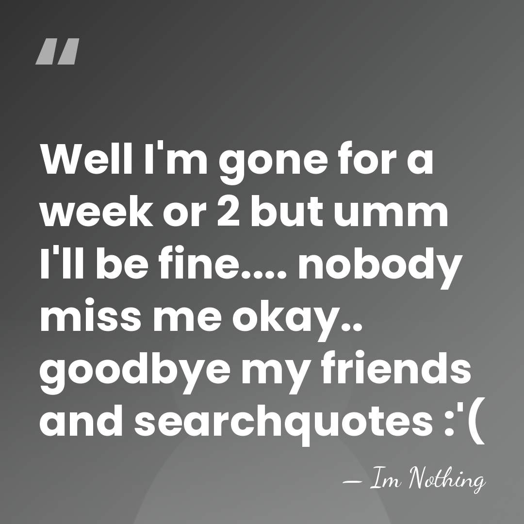 Well I'm gone for a week or 2 but umm I'll be&hellip; - Im Nothing