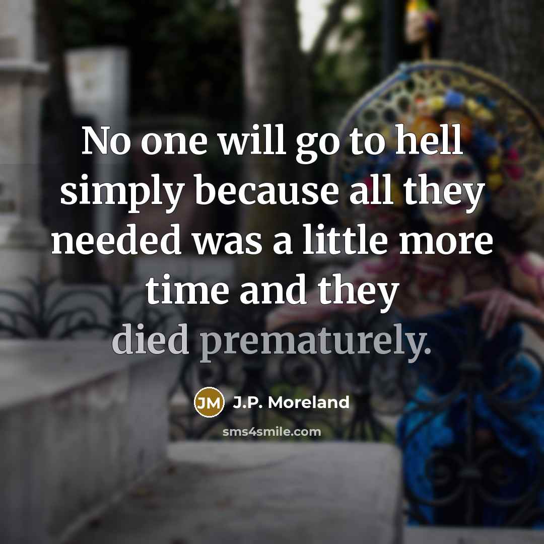 “No one will go to hell simply because all they needed was a little more time and they died prematurely.” quote by J.P. Moreland