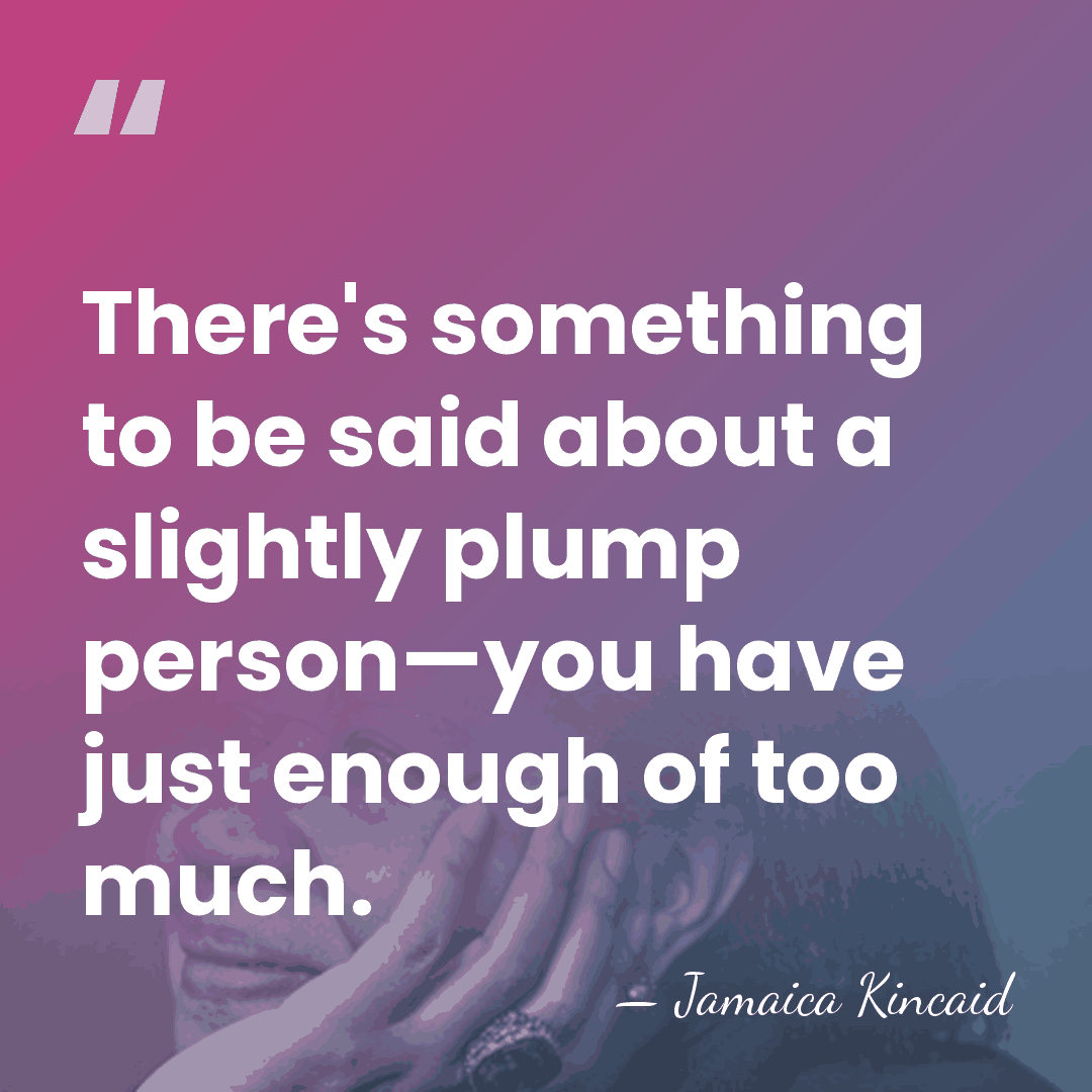 There's something to be said about a slightly plump person—you have just&hellip; - Jamaica Kincaid