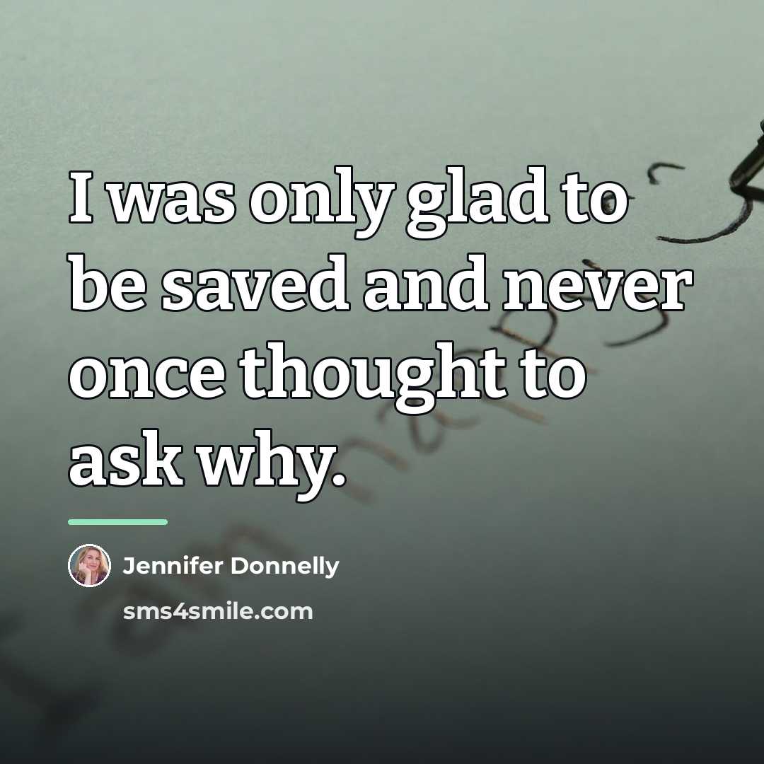 “I was only glad to be saved and never once…” quote by Jennifer Donnelly