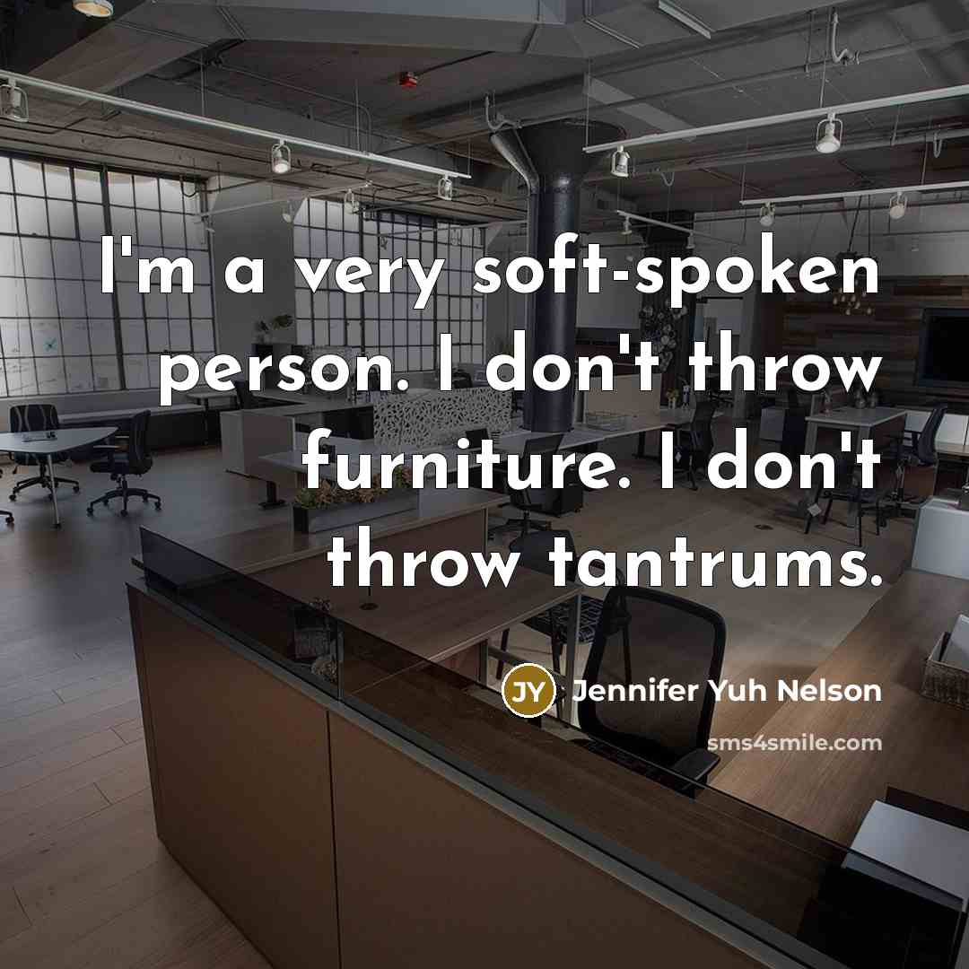 “I'm a very soft-spoken person. I don't throw furniture. I…” quote by Jennifer Yuh Nelson