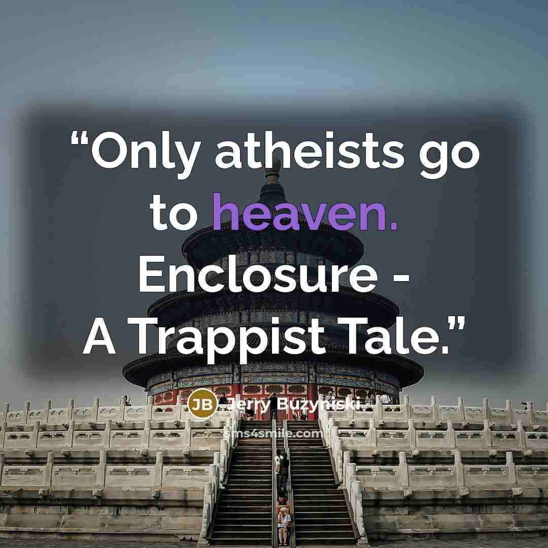 “Only atheists go to heaven. Enclosure - A Trappist Tale.” quote by Jerry Buzyniski