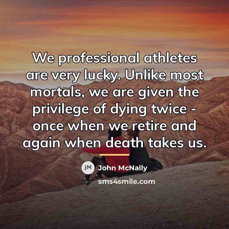 “We professional athletes are very lucky. Unlike most mortals, we…” quote by John McNally