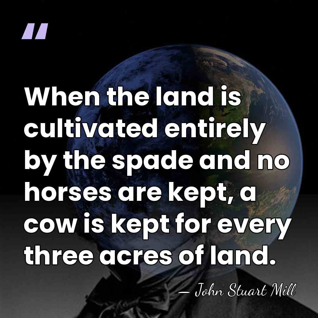 When the land is cultivated entirely by the spade and no horses&hellip; - John Stuart Mill