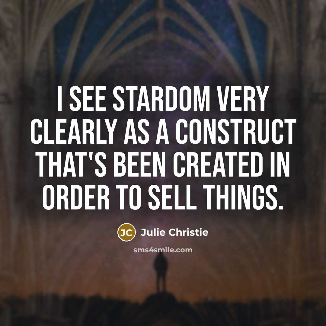 “I see stardom very clearly as a construct that's been created in order to sell things.” quote by Julie Christie