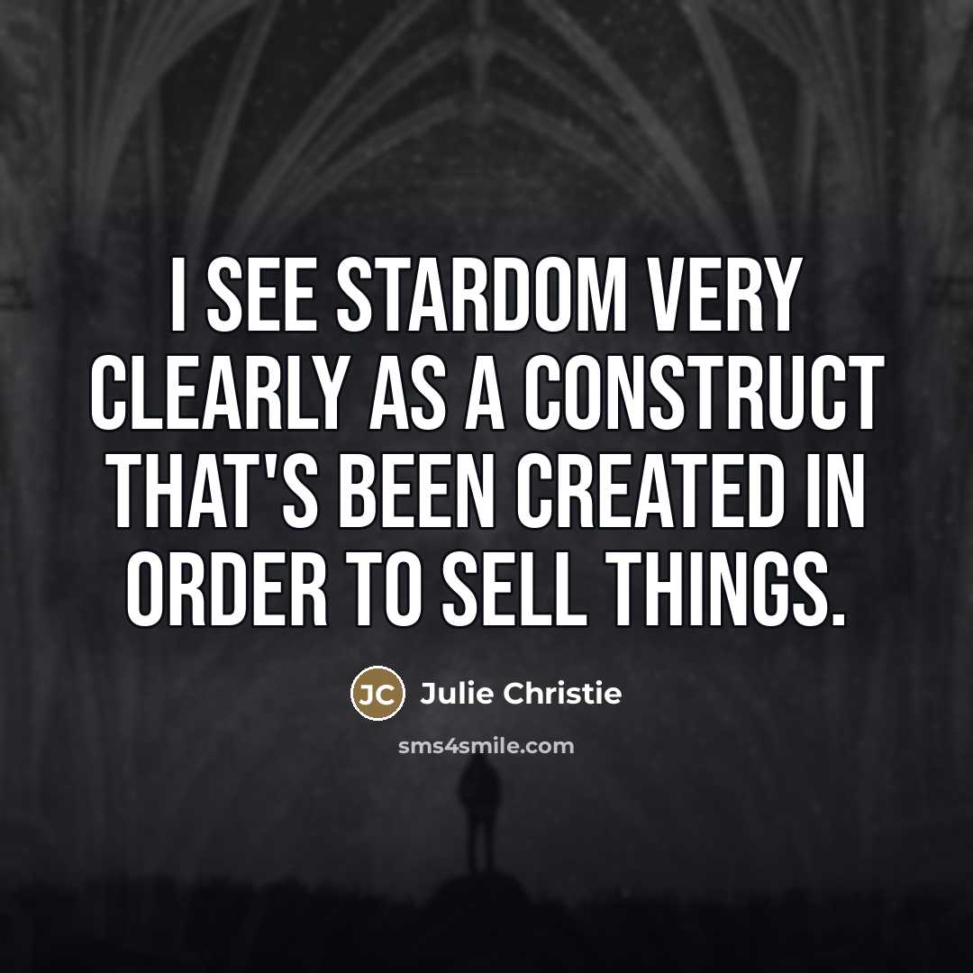 “I see stardom very clearly as a construct that's been…” quote by Julie Christie
