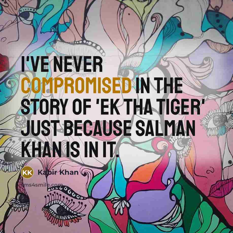 “I've never compromised in the story of 'Ek Tha Tiger' just because Salman Khan is in it.” quote by Kabir Khan
