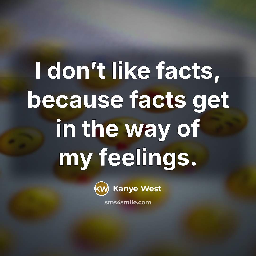 “I don’t like facts, because facts get in the way…” quote by Kanye West