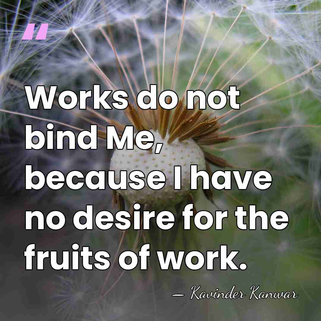 Works do not bind Me, because I have no desire for the&hellip; - Kavinder Kanwar