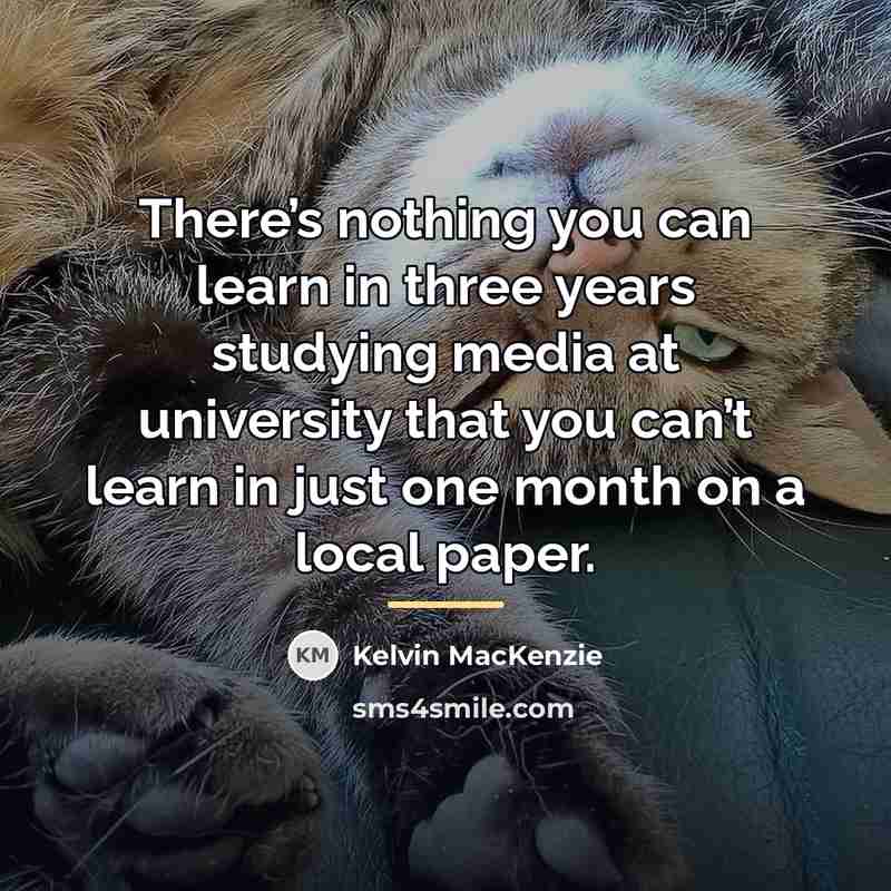 “There’s nothing you can learn in three years studying media…” quote by Kelvin MacKenzie
