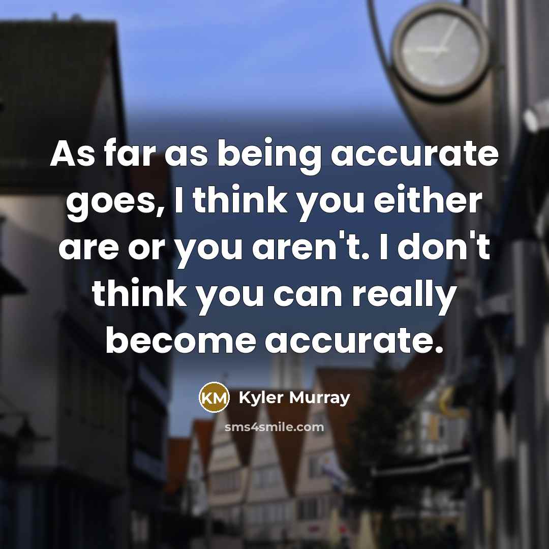 “As far as being accurate goes, I think you either…” quote by Kyler Murray