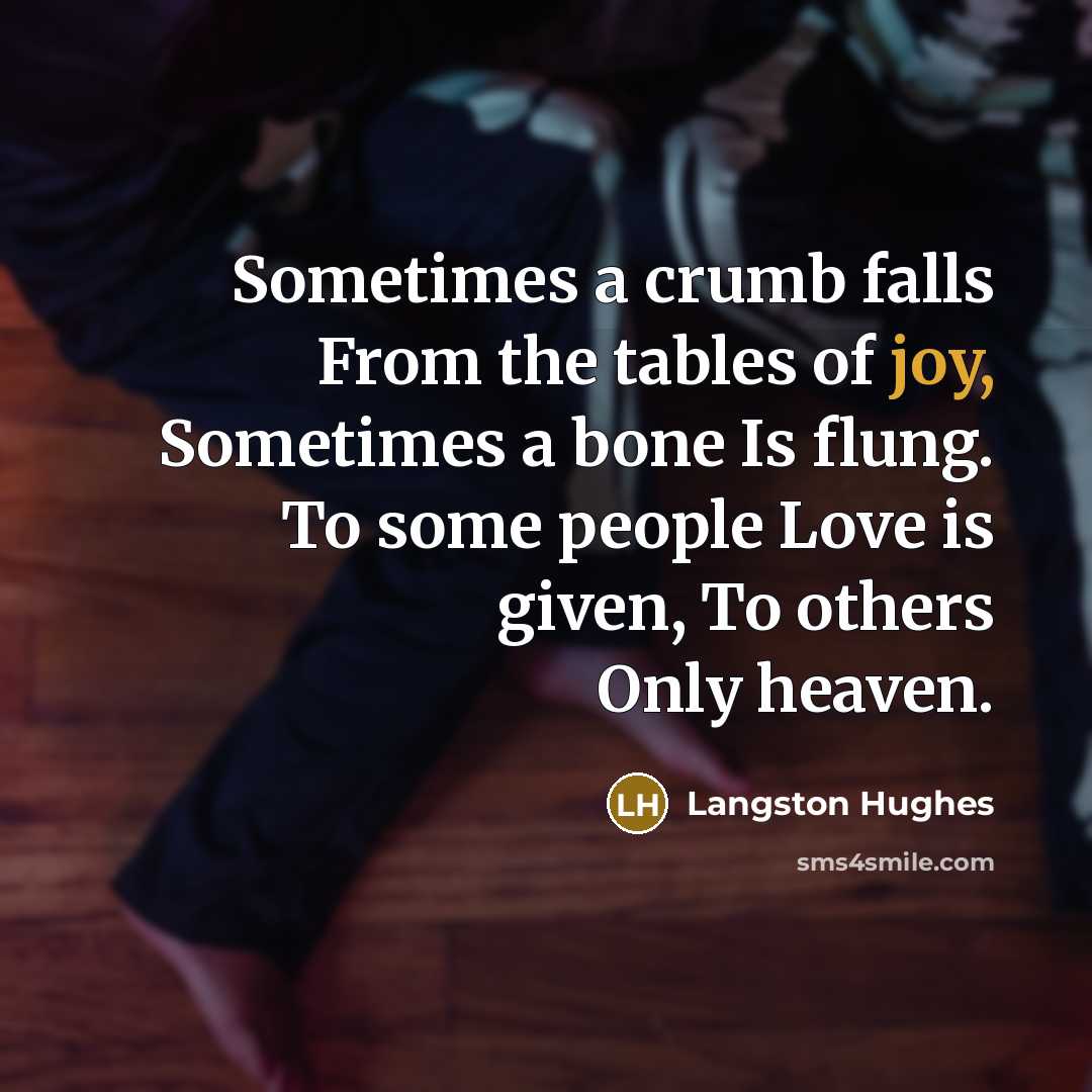 “Sometimes a crumb falls From the tables of joy, Sometimes…” quote by Langston Hughes