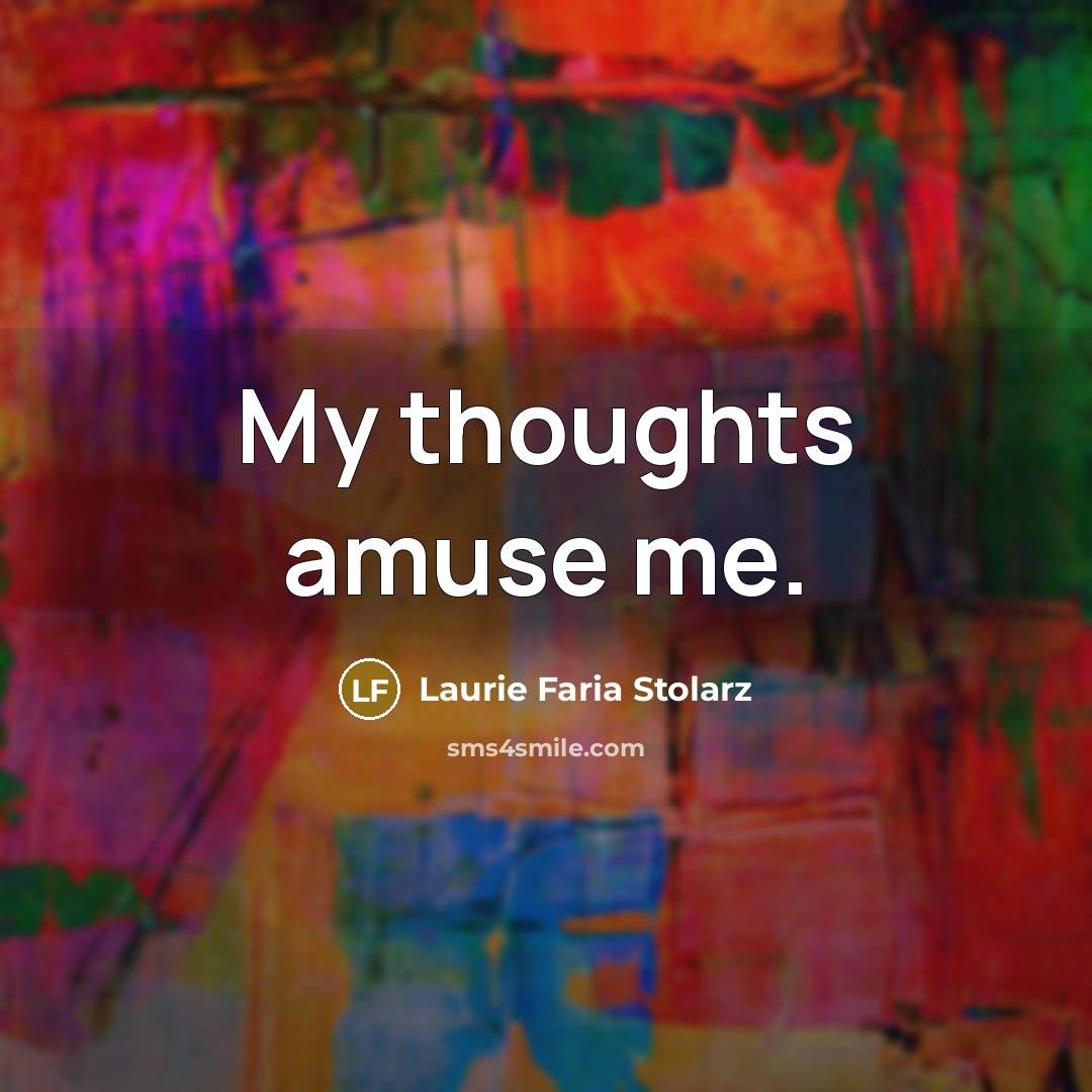 “My thoughts amuse me.” quote by Laurie Faria Stolarz