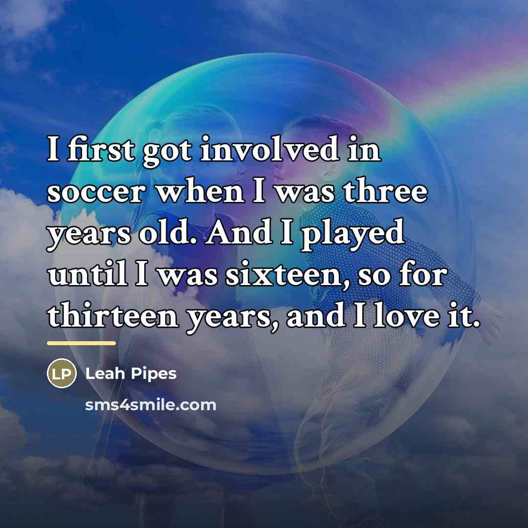 “I first got involved in soccer when I was three…” quote by Leah Pipes