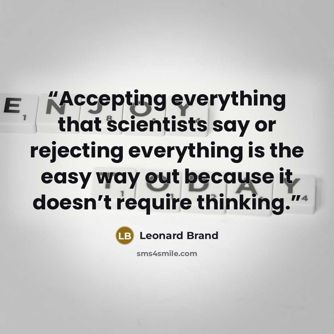 “Accepting everything that scientists say or rejecting everything is the easy way out because it doesn’t require thinking.” quote by Leonard Brand