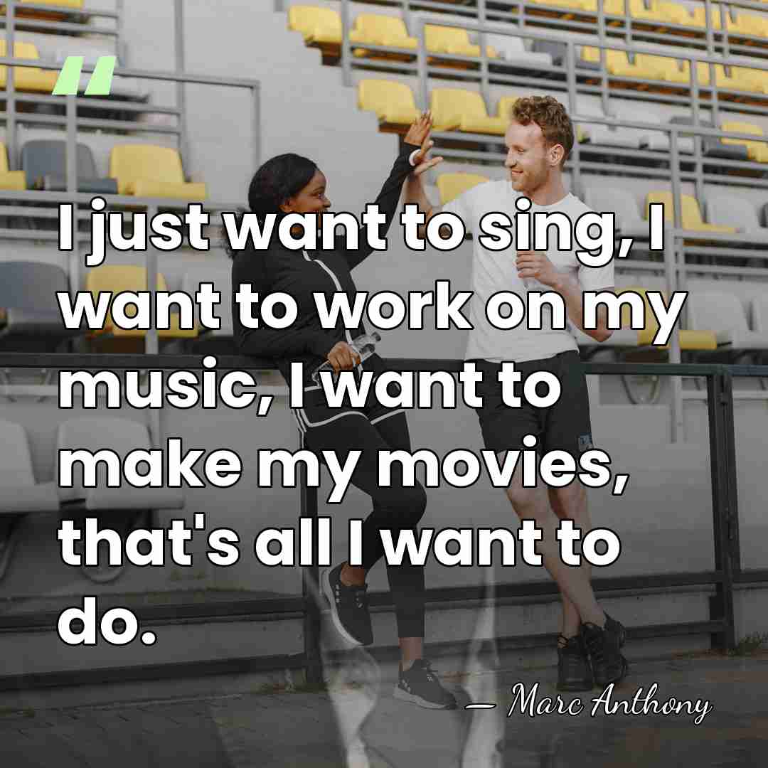 I just want to sing, I want to work on my music,&hellip; - Marc Anthony