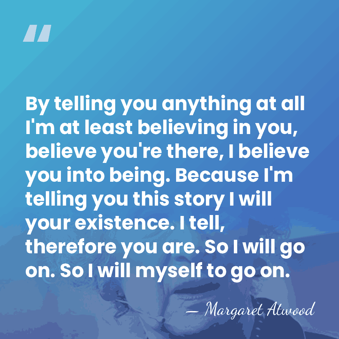 By telling you anything at all I'm at least believing in you,&hellip; - Margaret Atwood